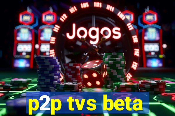 p2p tvs beta